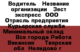 Водитель › Название организации ­ Зест-экспресс, ООО › Отрасль предприятия ­ Курьерская служба › Минимальный оклад ­ 40 000 - Все города Работа » Вакансии   . Тверская обл.,Нелидово г.